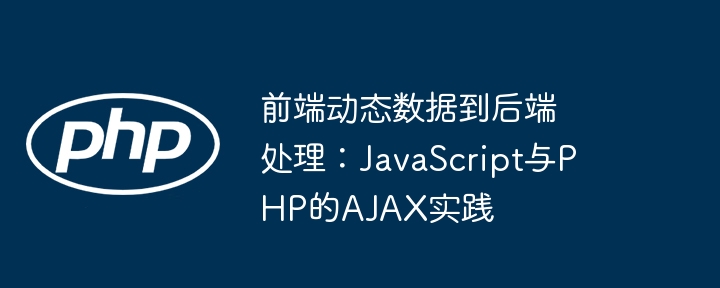Front-End dynamische Daten zur Back-End-Verarbeitung: AJAX-Praktiken von JavaScript und PHP