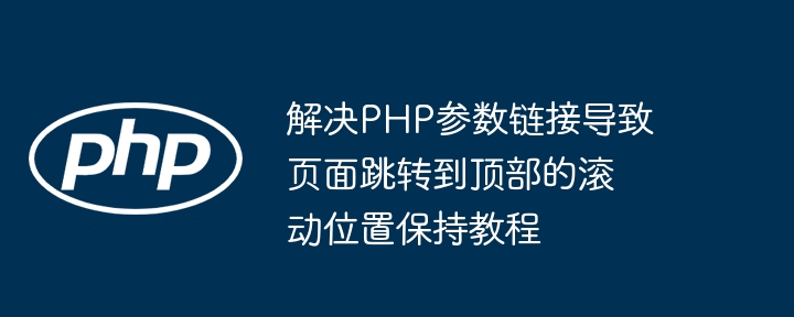L?sen Sie den Link PHP -Parameter auf, damit die Seite zum Top -Scroll -Position auf dem Tutorial springt