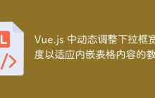 Vue.js 中动态调整下拉框宽度以适应内嵌表格内容的教程