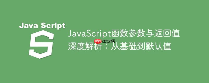 JavaScript函数参数与返回值深度解析：从基础到默认值

