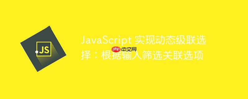 JavaScript 实现动态级联选择：根据输入筛选关联选项-小浪学习网