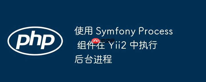 使用 symfony process 组件在 yii2 中执行后台进程