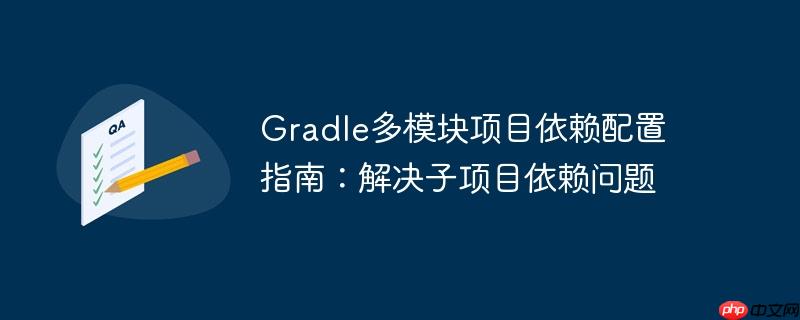 Gradle多模块项目依赖配置指南：解决子项目依赖问题-小浪学习网
