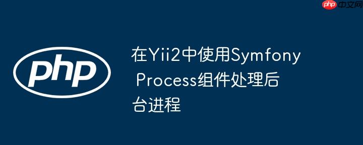 在yii2中使用symfony process组件处理后台进程