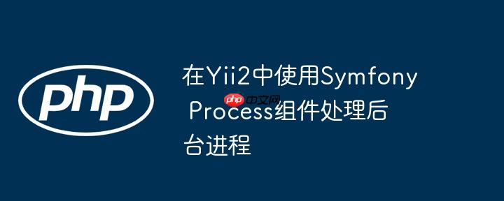 在Yii2中使用Symfony Process组件处理后台进程