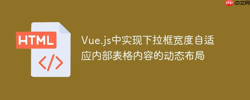 Vue.js中实现下拉框宽度自适应内部表格内容的动态布局-小浪学习网