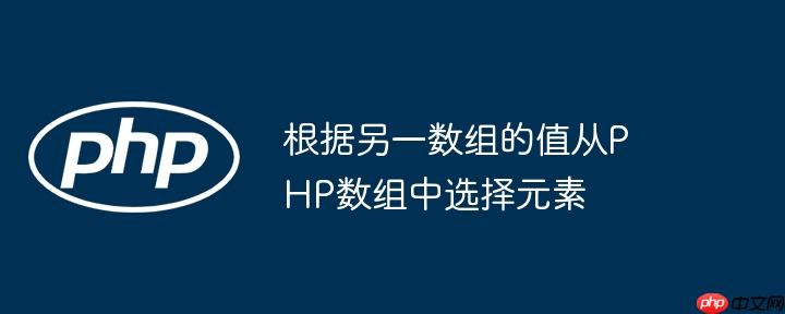 根据另一数组的值从PHP数组中选择元素-小浪学习网