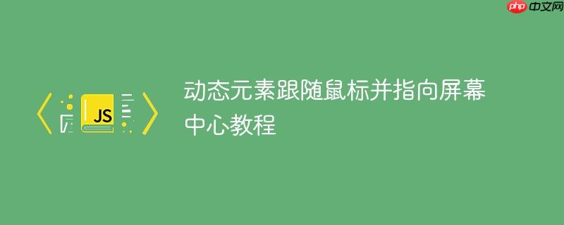 动态元素跟随鼠标并指向屏幕中心教程-小浪学习网