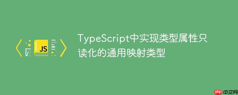 TypeScript中实现类型属性只读化的通用映射类型-小浪学习网