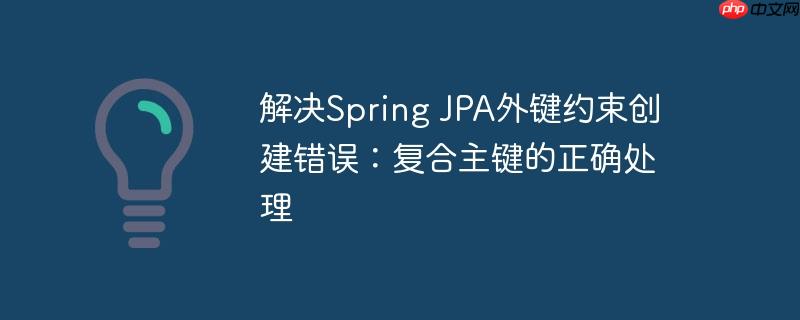 解决spring jpa外键约束创建错误:复合主键的正确处理