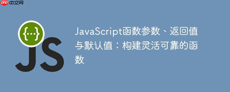 JavaScript函数参数、返回值与默认值：构建灵活可靠的函数