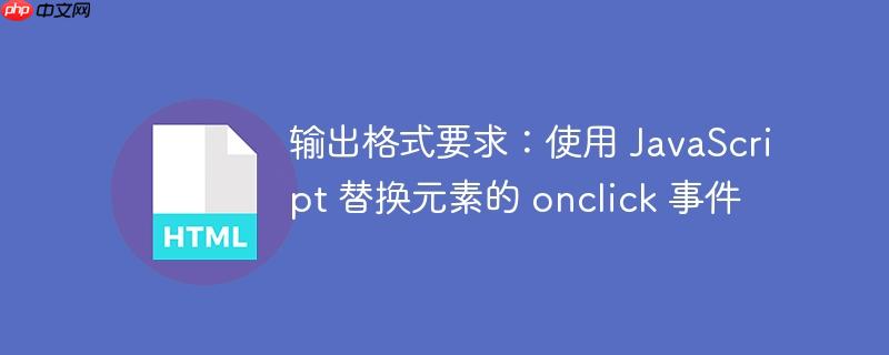 输出格式要求：使用 JavaScript 替换元素的 onclick 事件-小浪学习网