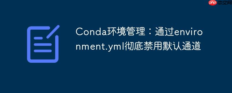 Conda环境管理:通过environment.yml彻底禁用默认通道