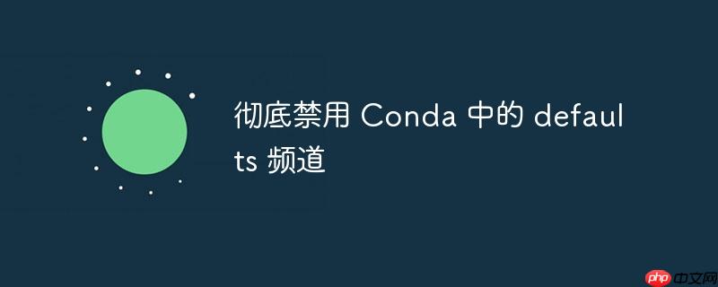 彻底禁用 Conda 中的 defaults 频道-小浪学习网