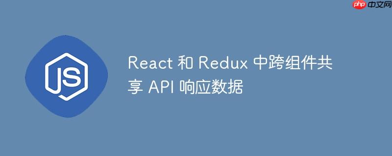 React 和 Redux 中跨组件共享 API 响应数据-小浪学习网
