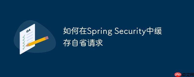如何在Spring Security中缓存自省请求-小浪学习网