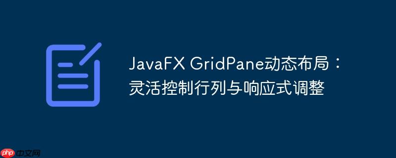 JavaFX GridPane动态布局：灵活控制行列与响应式调整-小浪学习网