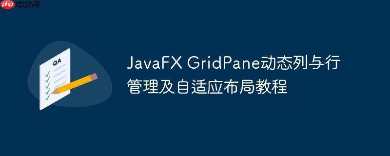 JavaFX GridPane动态列与行管理及自适应布局教程-小浪学习网