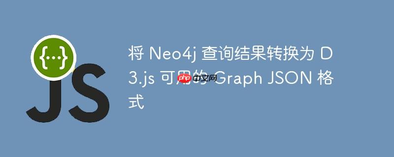 将 Neo4j 查询结果转换为 D3.js 可用的 Graph JSON 格式-小浪学习网