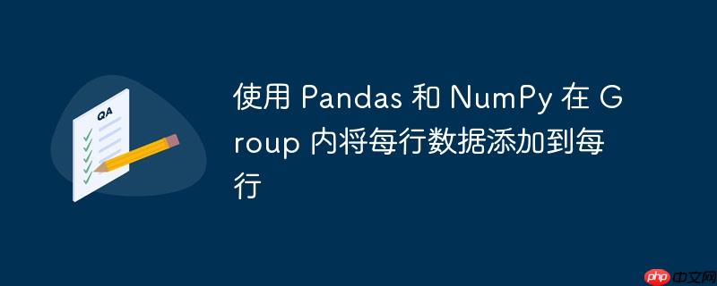 使用 pandas 和 numpy 在 group 内将每行数据添加到每行
