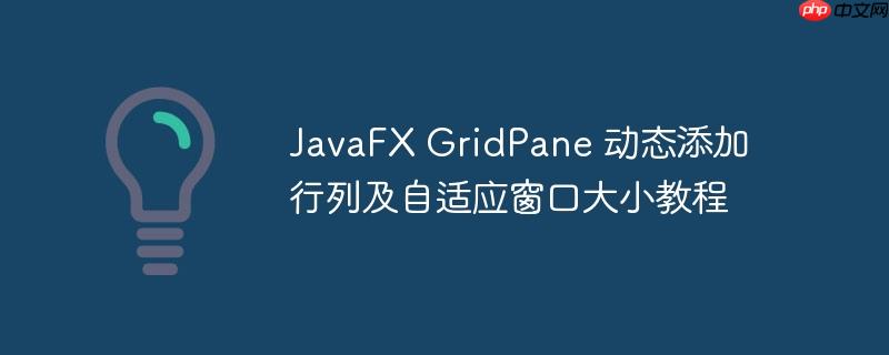 JavaFX GridPane 动态添加行列及自适应窗口大小教程-小浪学习网