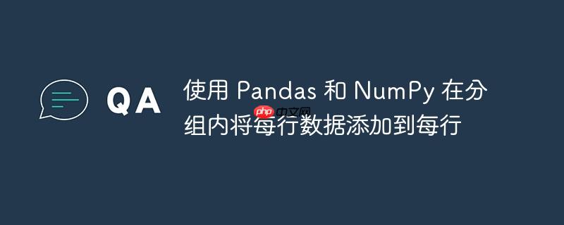 使用 pandas 和 numpy 在分组内将每行数据添加到每行