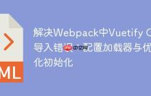 解决Webpack中Vuetify CSS导入错误：配置加载器与优化初始化