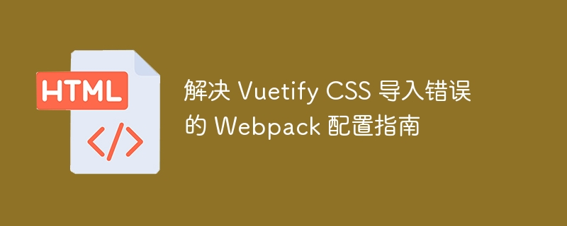 Webpack Configuration Guide to Resolving Vuetify CSS Import Errors-HTML ...