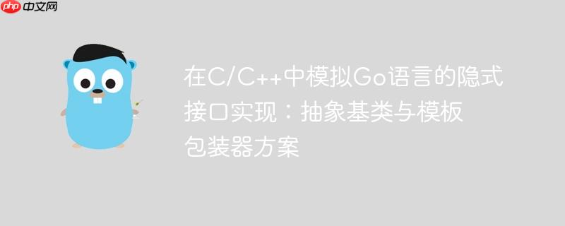 在C/C++中模拟Go语言的隐式接口实现：抽象基类与模板包装器方案
