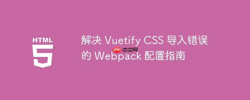 解决 Vuetify CSS 导入错误的 Webpack 配置指南-小浪学习网