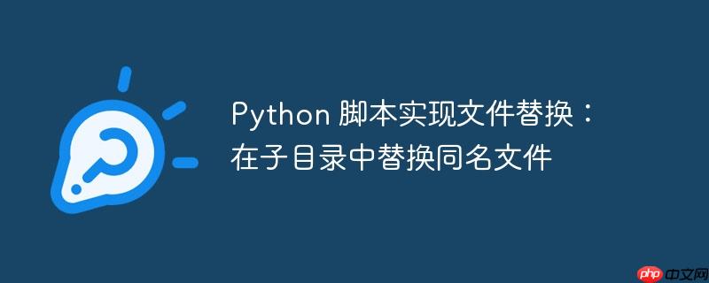 Python 脚本实现文件替换：在子目录中替换同名文件-小浪学习网