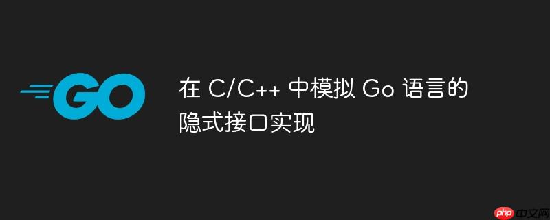在 C/C++ 中模拟 Go 语言的隐式接口实现-小浪学习网
