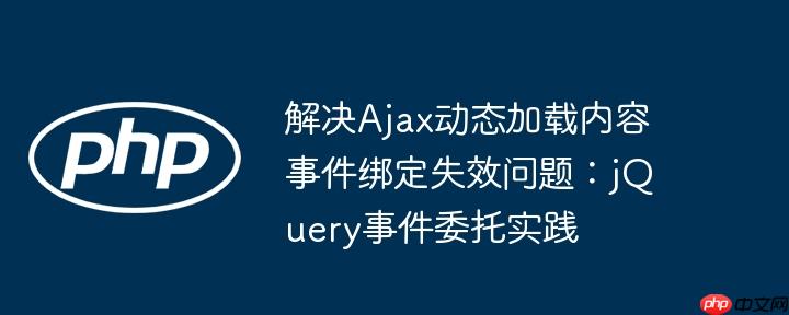 解决Ajax动态加载内容事件绑定失效问题：jQuery事件委托实践-小浪学习网