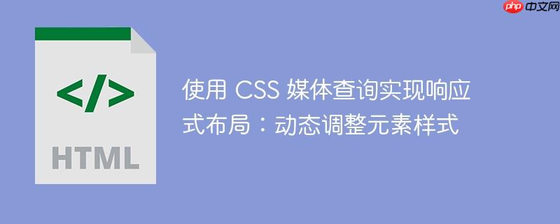 使用 CSS 媒体查询实现响应式布局：动态调整元素样式