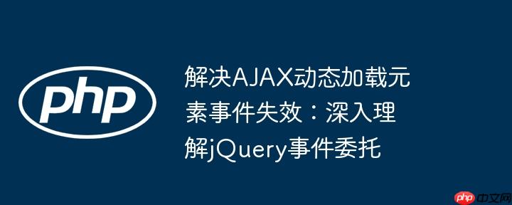 解决AJAX动态加载元素事件失效：深入理解jQuery事件委托-小浪学习网
