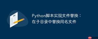 Python脚本实现文件替换：在子目录中替换同名文件
