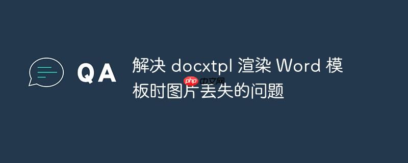 解决 docxtpl 渲染 word 模板时图片丢失的问题