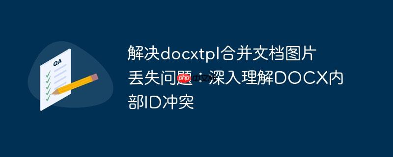 解决docxtpl合并文档图片丢失问题：深入理解DOCX内部ID冲突-小浪学习网