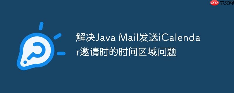 解决Java Mail发送iCalendar邀请时的时间区域问题