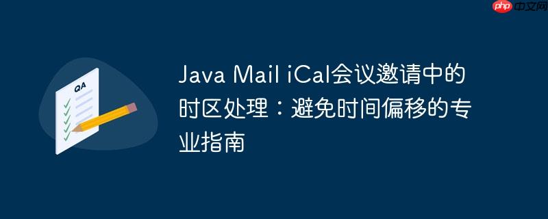 Java Mail iCal会议邀请中的时区处理:避免时间偏移的专业指南