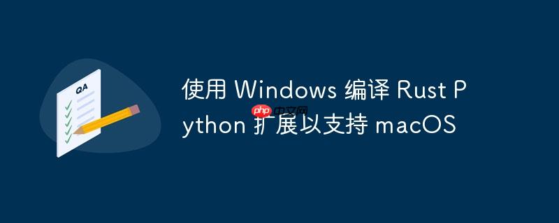 使用 Windows 编译 Rust Python 扩展以支持 macOS-小浪学习网