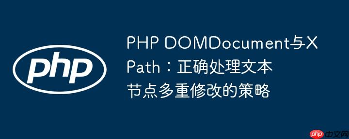 PHP DOMDocument与XPath：正确处理文本节点多重修改的策略
