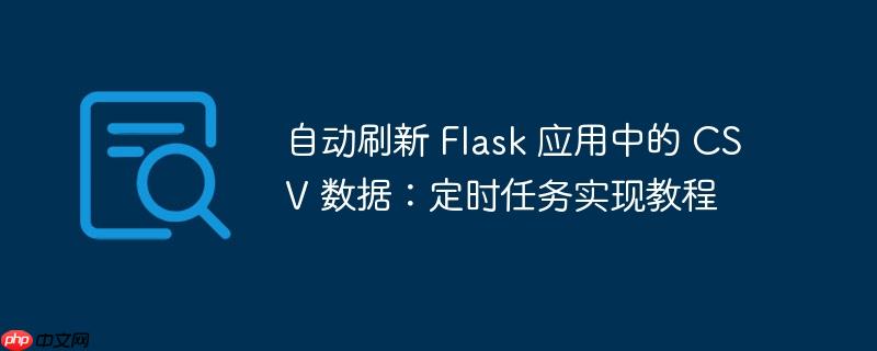 自动刷新 Flask 应用中的 CSV 数据：定时任务实现教程-小浪学习网