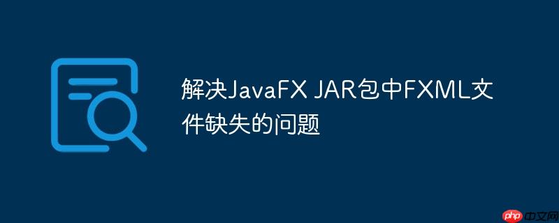 解决JavaFX JAR包中FXML文件缺失的问题-小浪学习网