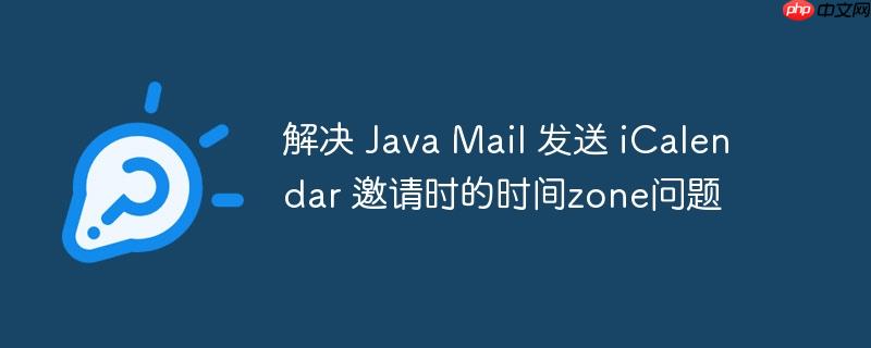 解决 Java Mail 发送 iCalendar 邀请时的时间zone问题