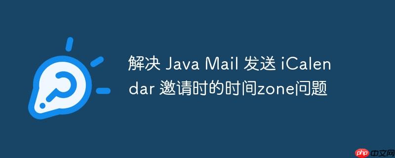 解决 Java Mail 发送 iCalendar 邀请时的时间zone问题-小浪学习网