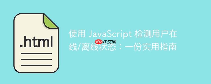 使用 JavaScript 检测用户在线/离线状态：一份实用指南