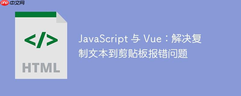 JavaScript 与 Vue：解决复制文本到剪贴板报错问题-小浪学习网