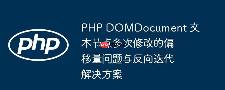 PHP DOMDocument 文本节点多次修改的偏移量问题与反向迭代解决方案-小浪学习网