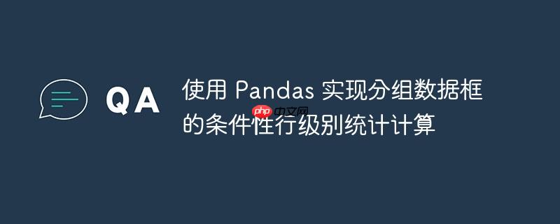 使用 Pandas 实现分组数据框的条件性行级别统计计算
